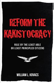 Reform the kakistocracy : rule by the least able or least principled citizens cover image