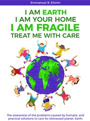 I am earth i am your home i am fragile: treat me with care. The Awareness of the Problems Caused By Humans, And Practical Solutions to Care for Distressed Plane cover image