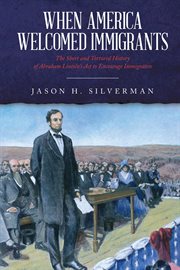 When america welcomed immigrants. The Short and Tortured History of Abraham Lincoln's Act to Encourage Immigration cover image