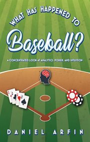 What has happened to baseball?. A Concentrated Look at Analytics, Poker, and Intuition cover image