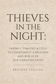 Thieves in the night. Faking 1 Timothy and Titus to Counterfeit a Religion and Rob Us of Our Christian Faith cover image