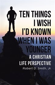 Ten things I wish I'd known when I was younger : a christian life perspective cover image
