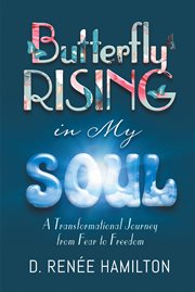 Butterfly rising in my soul. A Transformational Journey from Fear to Freedom cover image