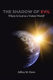 The shadow of evil : where is God in a violent world? cover image