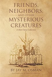Friends, neighbors, and other mysterious creatures. A Short Story Collection cover image