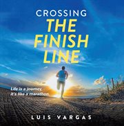Crossing the finish line : Life Is a Journey,  It's Like a Marathon cover image