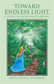 Toward endless light : A Christian Writer's Spiritual Journey Through Memoir cover image
