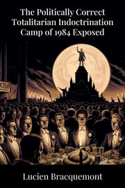 The Politically Correct Totalitarian Indoctrination Camp of 1984 Exposed cover image