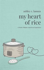 My heart of rice : a poetic Filipino American experience cover image