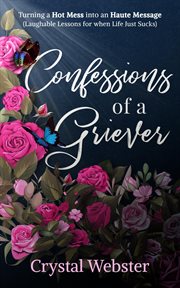 Confessions of a griever. Turning a Hot Mess into an Haute Message (Laughable Lessons for when Life Just Sucks) cover image