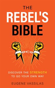 The rebel's bible. Discover the Strength to Go Your Own Way cover image