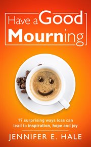 Have a good mourning. 17 Surprising Ways Loss Can Lead to Inspiration, Hope and Joy cover image