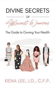 Divine secrets of affluent women. The Guide to Owning Your Wealth cover image