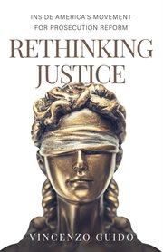 Rethinking justice : inside America's movement for prosecution reform cover image
