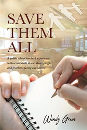 Save them all : a public school teacher's experience with severe child abuse, street gangs and problems facing our schools cover image