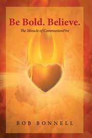 Be bold. believe.. The Miracle of CommunionFire cover image