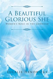 Holy spirit. A Beautiful Glorious She: Women's Role in the Godhead cover image