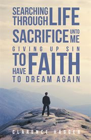 Searching through lifẽsacrifice unto mẽgiving up sin to have faith to dream again cover image