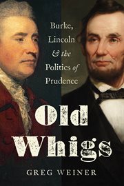 Old Whigs : Burke, Lincoln, and the politics of prudence cover image