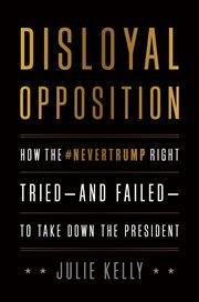 Disloyal opposition. How the NeverTrump Right Tried-And Failed-To Take Down the President cover image