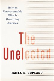 The unelected. How an Unaccountable Elite is Governing America cover image