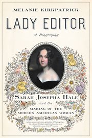 Lady editor : Sarah Josepha Hale and the making of the modern American woman cover image