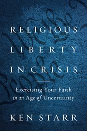 Religious liberty in crisis. Exercising Your Faith in an Age of Uncertainty cover image