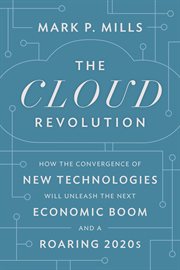 The cloud revolution : how the convergence of new technologies will unleash the next economic boom and a roaring 2020s cover image