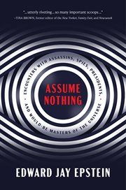 Assume nothing : encounters with assassins, spies, presidents, and would-be masters of the universe cover image