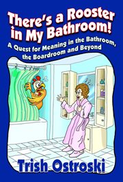There's a rooster in my bathroom!. A Quest for Meaning in the Bathroom, the Boardroom and Beyond cover image