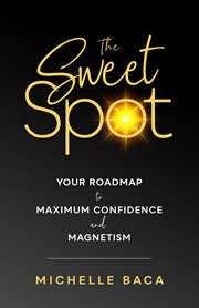 The sweet spot. Your Roadmap to Maximum Confidence and Magnetism cover image