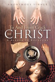 To and from crack to christ. A Sinner In Recovery cover image