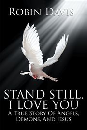 Stand Still. I Love You : A True Story Of Angels, Demons, And Jesus cover image