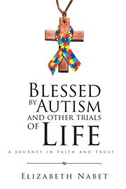 Blessed by autism and other trials of life. A Journey in Faith and Trust cover image