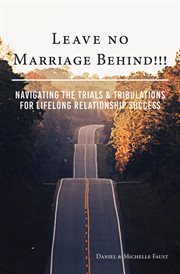 Leave no marriage behind!!!. Navigating the Trials & Tribulations for Lifelong Relationship Success cover image