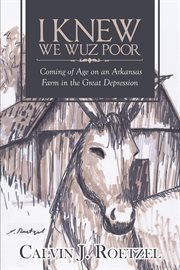 I knew we wuz poor : coming of age on an Arkansas farm in the Great Depression cover image