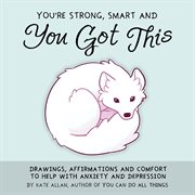 You're Strong, Smart, and You Got This : Drawings, Affirmations, and Comfort to Help with Anxiety and Depression (Illustrations to Calm, For Fans of The Happiness Trap) cover image