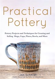 Practical pottery : pottery projects and techniques for creating and selling mugs, cups, plates, bowls, and more cover image