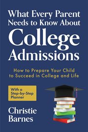 What every parents needs to know about college admissions : how to prepare your child to succeed in college and life--with a step-by-step planner cover image