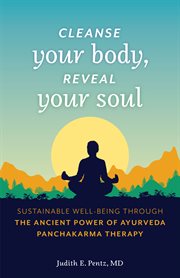 Cleanse your body, reveal your soul : sustainable well-being through the ancient power of Ayurveda Panchakarma therapy cover image