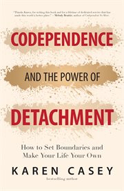 Codependence and the power of detachment : how to set boundaries and make your life your own cover image