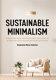 Sustainable minimalism. Embrace Zero Waste, Build Sustainability Habits That Last, and Become a Minimalist without Sacrifici cover image