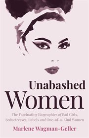 Unabashed women. The Fascinating Biographies of Bad Girls, Seductresses, Rebels and One-of-a-Kind Women cover image