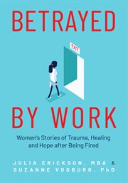 Betrayed by work. Women's Stories of Trauma, Healing and Hope after Being Fired cover image