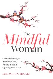 The mindful woman : gentle practices for restoring calm, finding balance, and opening your heart cover image
