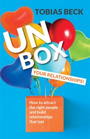 Unbox your relationships : how to attract the right people and build relationships that last (relationship advice, friendships) cover image