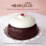 Miette : Recipes from San Francisco's Most Charming Pastry Shop (Sweets and Dessert Cookbook, French Bakery) cover image