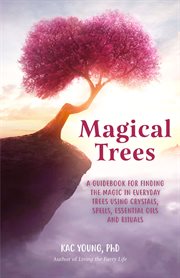 Magical trees. A Guidebook for Finding the Magic in Everyday Trees Using Crystals, Spells, Essential Oils and Ritua cover image