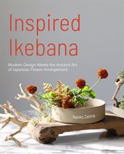 Inspired Ikebana : modern design meets the ancient art of Japanese flower arrangement cover image