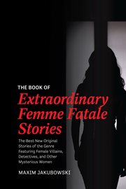 BOOK OF EXTRAORDINARY FEMME FATALE STORIES : the best new original stories of the genre... featuring female villains, detectives, and other m cover image